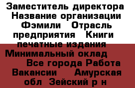 Заместитель директора › Название организации ­ Фэмили › Отрасль предприятия ­ Книги, печатные издания › Минимальный оклад ­ 18 000 - Все города Работа » Вакансии   . Амурская обл.,Зейский р-н